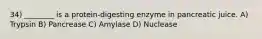 34) ________ is a protein-digesting enzyme in pancreatic juice. A) Trypsin B) Pancrease C) Amylase D) Nuclease