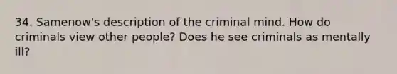 34. Samenow's description of the criminal mind. How do criminals view other people? Does he see criminals as mentally ill?