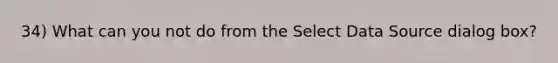 34) What can you not do from the Select Data Source dialog box?