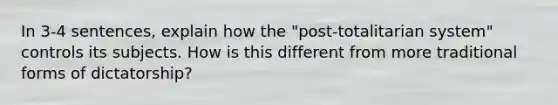 In 3-4 sentences, explain how the "post-totalitarian system" controls its subjects. How is this different from more traditional forms of dictatorship?