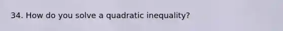 34. How do you solve a quadratic inequality?