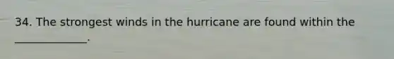 34. The strongest winds in the hurricane are found within the _____________.