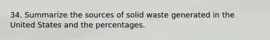 34. Summarize the sources of solid waste generated in the United States and the percentages.