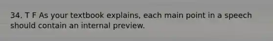 34. T F As your textbook explains, each main point in a speech should contain an internal preview.