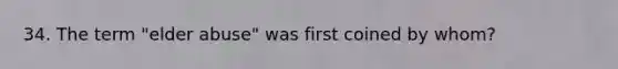 34. The term "elder abuse" was first coined by whom?
