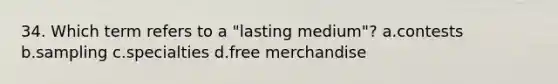 34. Which term refers to a "lasting medium"? a.contests b.sampling c.specialties d.free merchandise