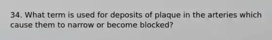 34. What term is used for deposits of plaque in the arteries which cause them to narrow or become blocked?