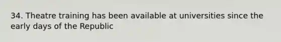 34. Theatre training has been available at universities since the early days of the Republic