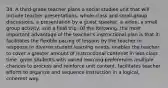 34. A third-grade teacher plans a social studies unit that will include teacher presentations, whole-class and small-group discussions, a presentation by a guest speaker, a video, a small group activity, and a field trip. Of the following, the most important advantage of the teacher's instructional plan is that it: facilitates the flexible pacing of lessons by the teacher in response to diverse student learning needs. enables the teacher to cover a greater amount of instructional contenet in less class time. gives students with varied learning preferences multiple chances to process and reinforce unit content. facilitates teacher efforts to organize and sequence instruction in a logical, coherent way.