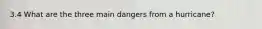 3.4 What are the three main dangers from a hurricane?