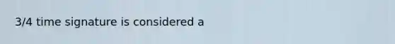 3/4 time signature is considered a