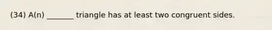(34) A(n) _______ triangle has at least two congruent sides.