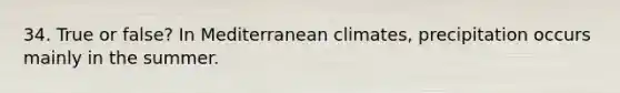 34. True or false? In Mediterranean climates, precipitation occurs mainly in the summer.