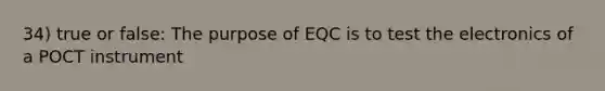 34) true or false: The purpose of EQC is to test the electronics of a POCT instrument