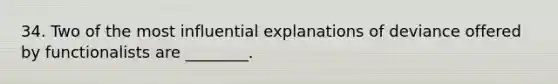 34. Two of the most influential explanations of deviance offered by functionalists are ________.