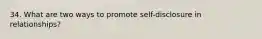 34. What are two ways to promote self-disclosure in relationships?