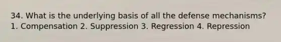 34. What is the underlying basis of all the defense mechanisms? 1. Compensation 2. Suppression 3. Regression 4. Repression