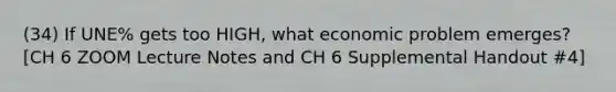 (34) If UNE% gets too HIGH, what economic problem emerges? [CH 6 ZOOM Lecture Notes and CH 6 Supplemental Handout #4]