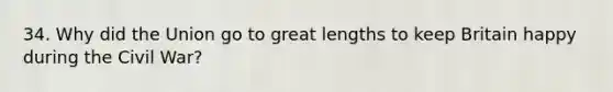 34. Why did the Union go to great lengths to keep Britain happy during the Civil War?