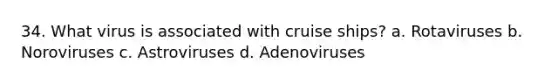 34. What virus is associated with cruise ships? a. Rotaviruses b. Noroviruses c. Astroviruses d. Adenoviruses