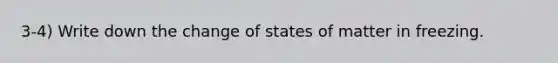 3-4) Write down the change of states of matter in freezing.