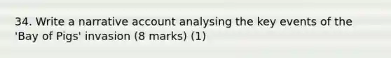 34. Write a narrative account analysing the key events of the 'Bay of Pigs' invasion (8 marks) (1)