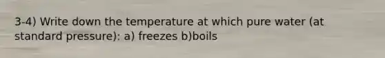 3-4) Write down the temperature at which pure water (at standard pressure): a) freezes b)boils