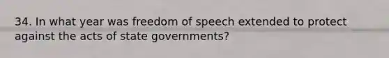 34. In what year was freedom of speech extended to protect against the acts of state governments?