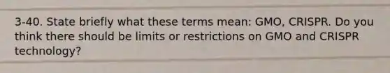 3-40. State briefly what these terms mean: GMO, CRISPR. Do you think there should be limits or restrictions on GMO and CRISPR technology?