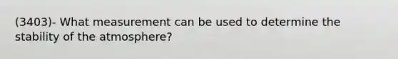 (3403)- What measurement can be used to determine the stability of the atmosphere?