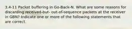 3.4-11 Packet buffering in Go-Back-N. What are some reasons for discarding received-but- out-of-sequence packets at the receiver in GBN? Indicate one or more of the following statements that are correct.