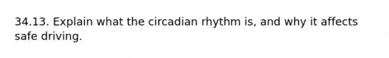 34.13. Explain what the circadian rhythm is, and why it affects safe driving.