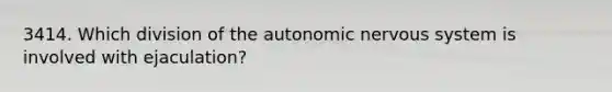 3414. Which division of the autonomic nervous system is involved with ejaculation?