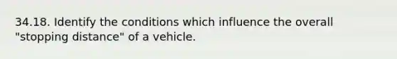 34.18. Identify the conditions which influence the overall "stopping distance" of a vehicle.