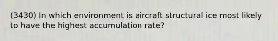 (3430) In which environment is aircraft structural ice most likely to have the highest accumulation rate?