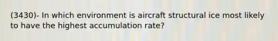 (3430)- In which environment is aircraft structural ice most likely to have the highest accumulation rate?