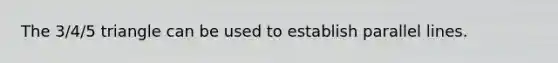 The 3/4/5 triangle can be used to establish parallel lines.