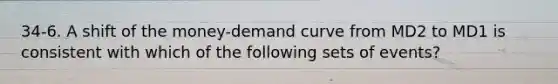 34-6. A shift of the money-demand curve from MD2 to MD1 is consistent with which of the following sets of events?