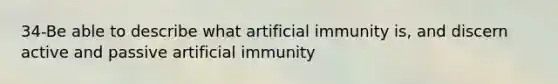 34-Be able to describe what artificial immunity is, and discern active and passive artificial immunity