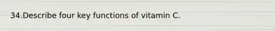 34.Describe four key functions of vitamin C.