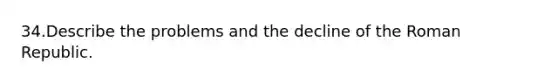 34.Describe the problems and the decline of the Roman Republic.