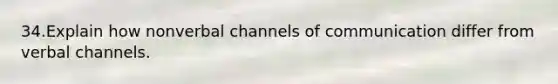 34.Explain how nonverbal channels of communication differ from verbal channels.