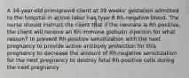 A 34-year-old primigravid client at 39 weeks' gestation admitted to the hospital in active labor has type B Rh-negative blood. The nurse should instruct the client that if the neonate is Rh positive, the client will receive an Rh immune globulin injection for what reason? to prevent Rh-positive sensitization with the next pregnancy to provide active antibody protection for this pregnancy to decrease the amount of Rh-negative sensitization for the next pregnancy to destroy fetal Rh-positive cells during the next pregnancy