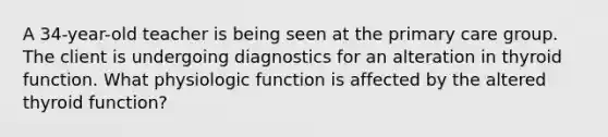 A 34-year-old teacher is being seen at the primary care group. The client is undergoing diagnostics for an alteration in thyroid function. What physiologic function is affected by the altered thyroid function?