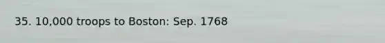 35. 10,000 troops to Boston: Sep. 1768