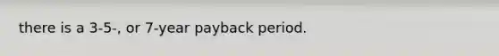 there is a 3-5-, or 7-year payback period.