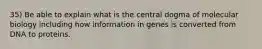 35) Be able to explain what is the central dogma of molecular biology including how information in genes is converted from DNA to proteins.