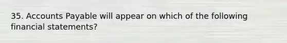 35. Accounts Payable will appear on which of the following financial statements?