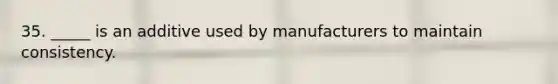 35. _____ is an additive used by manufacturers to maintain consistency.