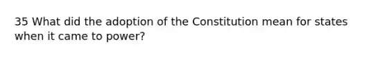 35 What did the adoption of the Constitution mean for states when it came to power?